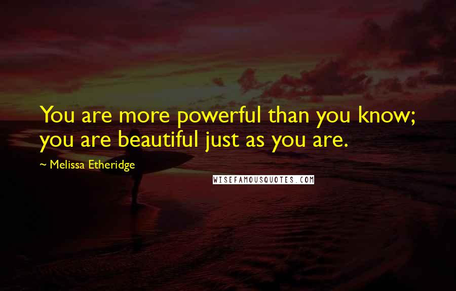 Melissa Etheridge Quotes: You are more powerful than you know; you are beautiful just as you are.