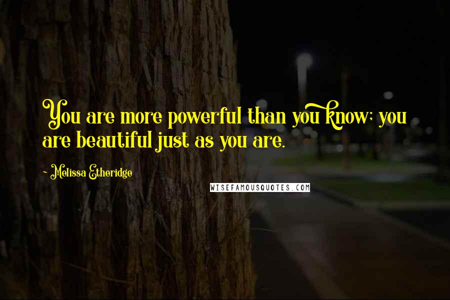 Melissa Etheridge Quotes: You are more powerful than you know; you are beautiful just as you are.