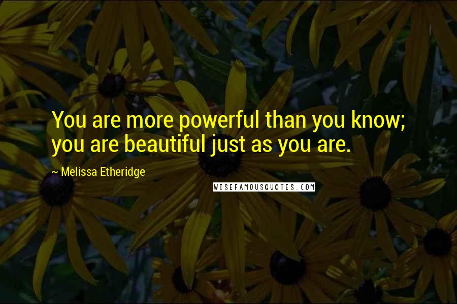 Melissa Etheridge Quotes: You are more powerful than you know; you are beautiful just as you are.