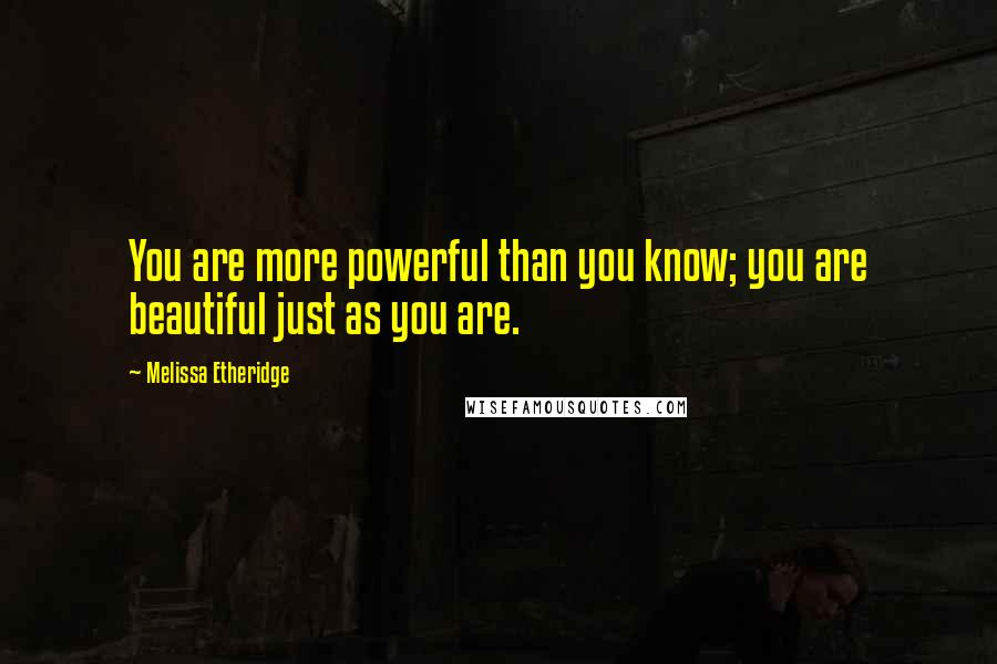 Melissa Etheridge Quotes: You are more powerful than you know; you are beautiful just as you are.