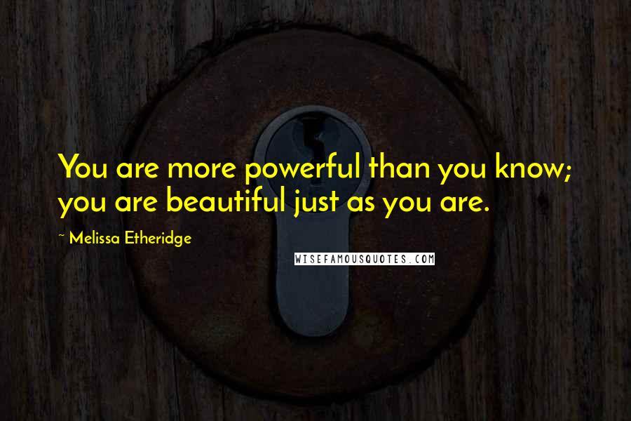 Melissa Etheridge Quotes: You are more powerful than you know; you are beautiful just as you are.