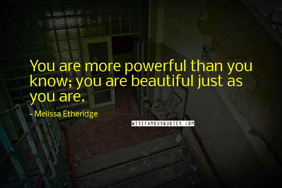 Melissa Etheridge Quotes: You are more powerful than you know; you are beautiful just as you are.