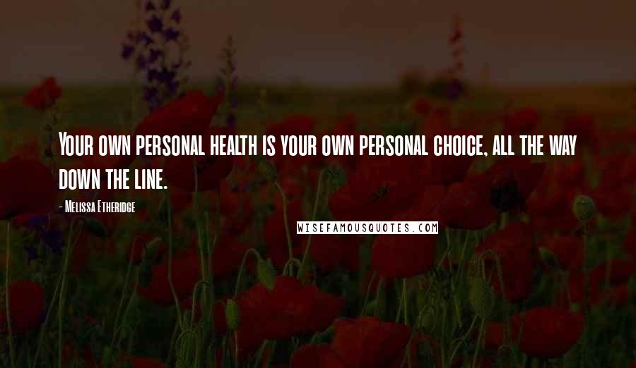 Melissa Etheridge Quotes: Your own personal health is your own personal choice, all the way down the line.