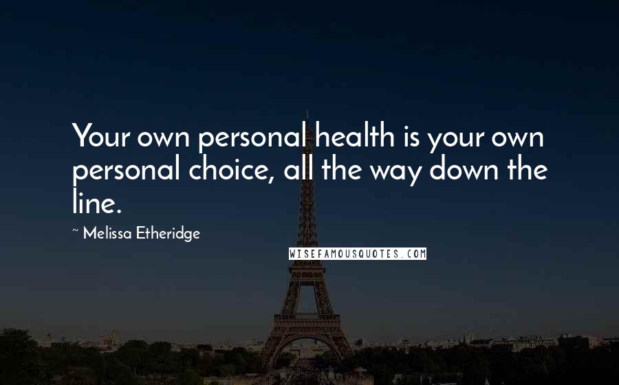 Melissa Etheridge Quotes: Your own personal health is your own personal choice, all the way down the line.