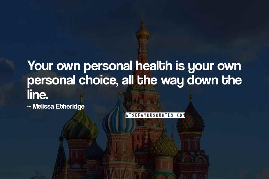 Melissa Etheridge Quotes: Your own personal health is your own personal choice, all the way down the line.