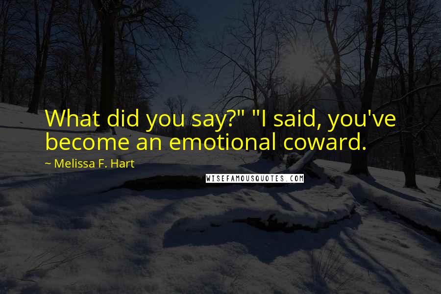 Melissa F. Hart Quotes: What did you say?" "I said, you've become an emotional coward.