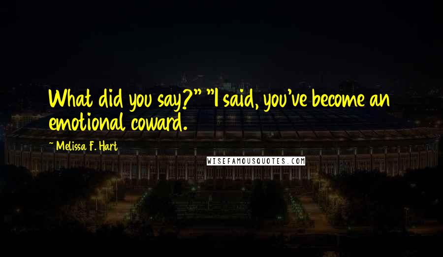 Melissa F. Hart Quotes: What did you say?" "I said, you've become an emotional coward.