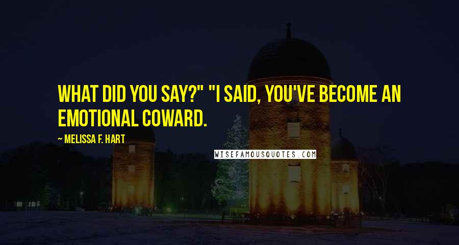 Melissa F. Hart Quotes: What did you say?" "I said, you've become an emotional coward.
