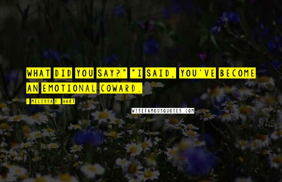 Melissa F. Hart Quotes: What did you say?" "I said, you've become an emotional coward.