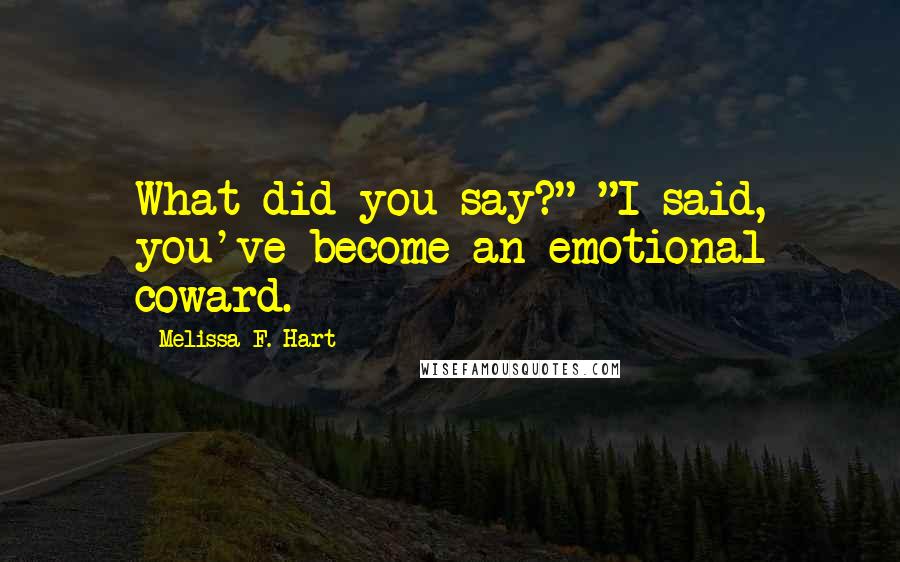 Melissa F. Hart Quotes: What did you say?" "I said, you've become an emotional coward.