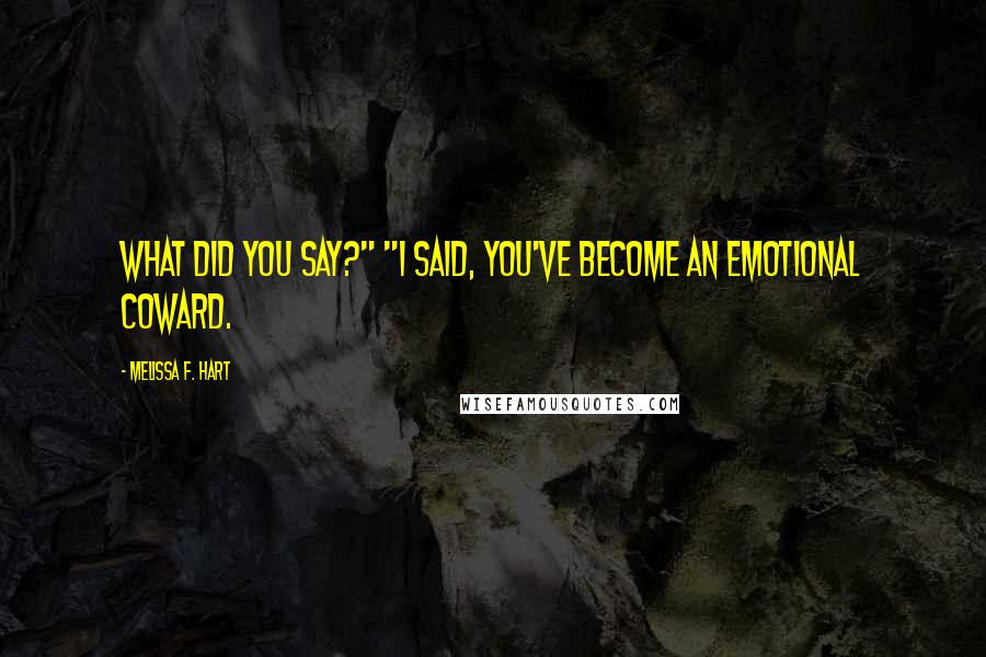 Melissa F. Hart Quotes: What did you say?" "I said, you've become an emotional coward.