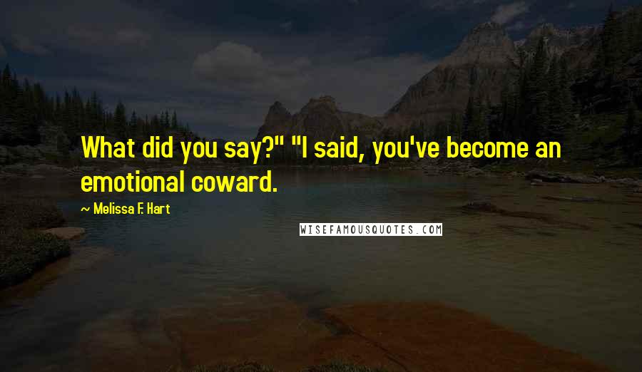Melissa F. Hart Quotes: What did you say?" "I said, you've become an emotional coward.