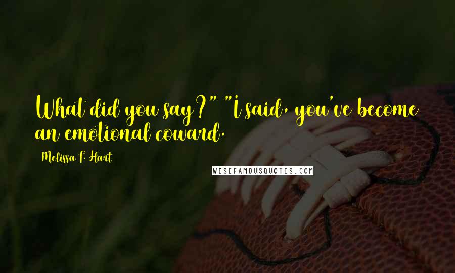 Melissa F. Hart Quotes: What did you say?" "I said, you've become an emotional coward.