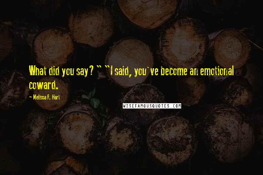 Melissa F. Hart Quotes: What did you say?" "I said, you've become an emotional coward.