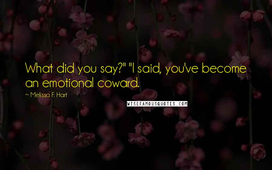 Melissa F. Hart Quotes: What did you say?" "I said, you've become an emotional coward.