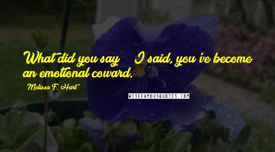 Melissa F. Hart Quotes: What did you say?" "I said, you've become an emotional coward.
