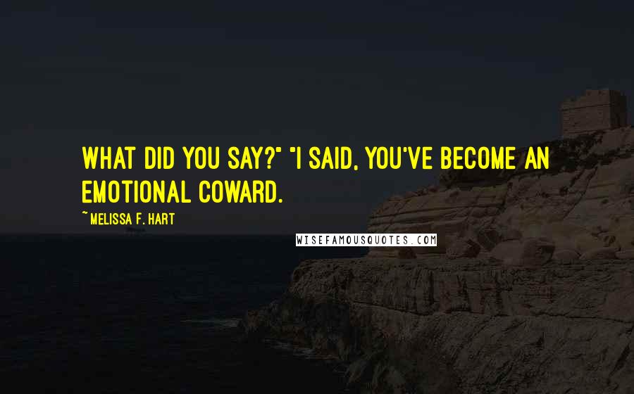 Melissa F. Hart Quotes: What did you say?" "I said, you've become an emotional coward.