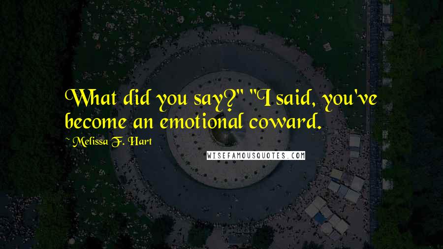 Melissa F. Hart Quotes: What did you say?" "I said, you've become an emotional coward.