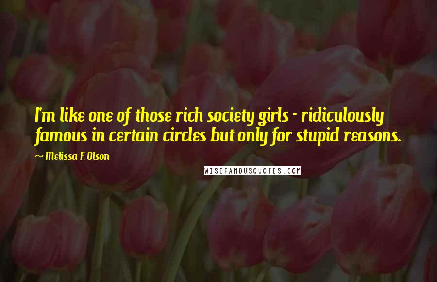 Melissa F. Olson Quotes: I'm like one of those rich society girls - ridiculously famous in certain circles but only for stupid reasons.