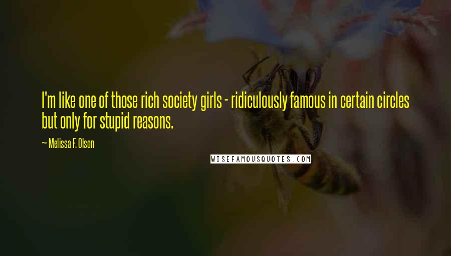 Melissa F. Olson Quotes: I'm like one of those rich society girls - ridiculously famous in certain circles but only for stupid reasons.