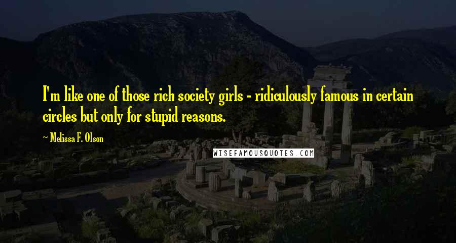 Melissa F. Olson Quotes: I'm like one of those rich society girls - ridiculously famous in certain circles but only for stupid reasons.