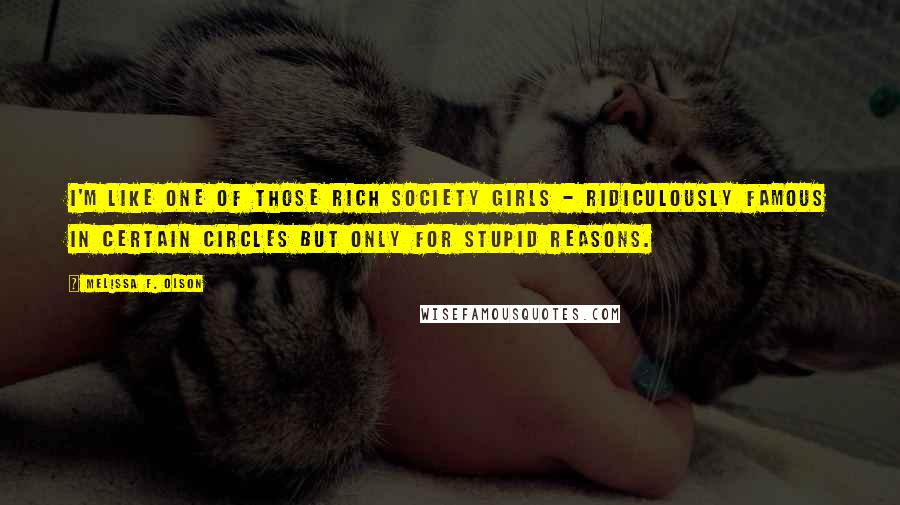 Melissa F. Olson Quotes: I'm like one of those rich society girls - ridiculously famous in certain circles but only for stupid reasons.