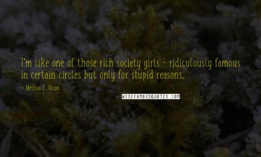 Melissa F. Olson Quotes: I'm like one of those rich society girls - ridiculously famous in certain circles but only for stupid reasons.