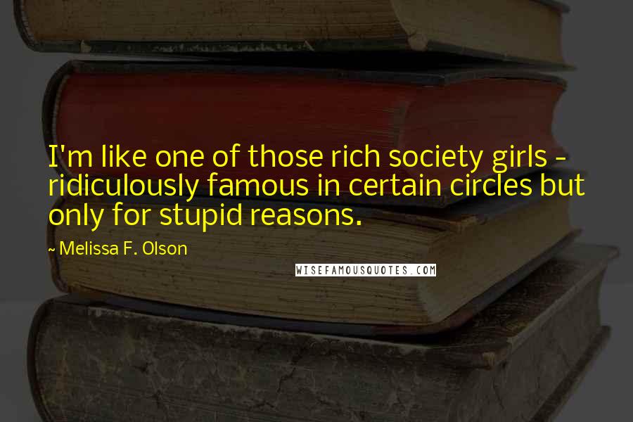 Melissa F. Olson Quotes: I'm like one of those rich society girls - ridiculously famous in certain circles but only for stupid reasons.