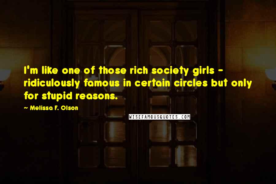 Melissa F. Olson Quotes: I'm like one of those rich society girls - ridiculously famous in certain circles but only for stupid reasons.