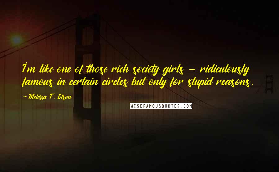 Melissa F. Olson Quotes: I'm like one of those rich society girls - ridiculously famous in certain circles but only for stupid reasons.