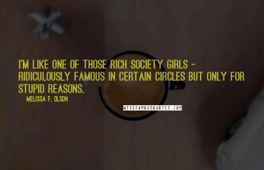 Melissa F. Olson Quotes: I'm like one of those rich society girls - ridiculously famous in certain circles but only for stupid reasons.