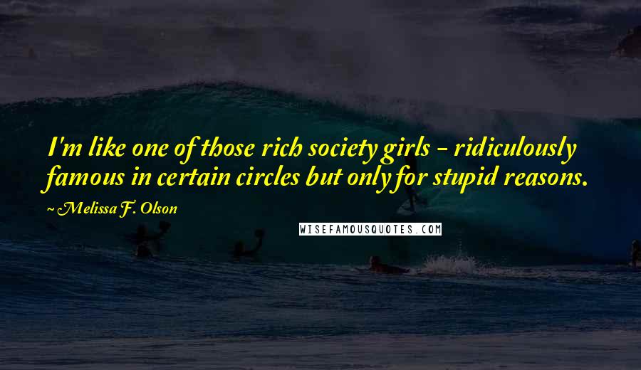 Melissa F. Olson Quotes: I'm like one of those rich society girls - ridiculously famous in certain circles but only for stupid reasons.