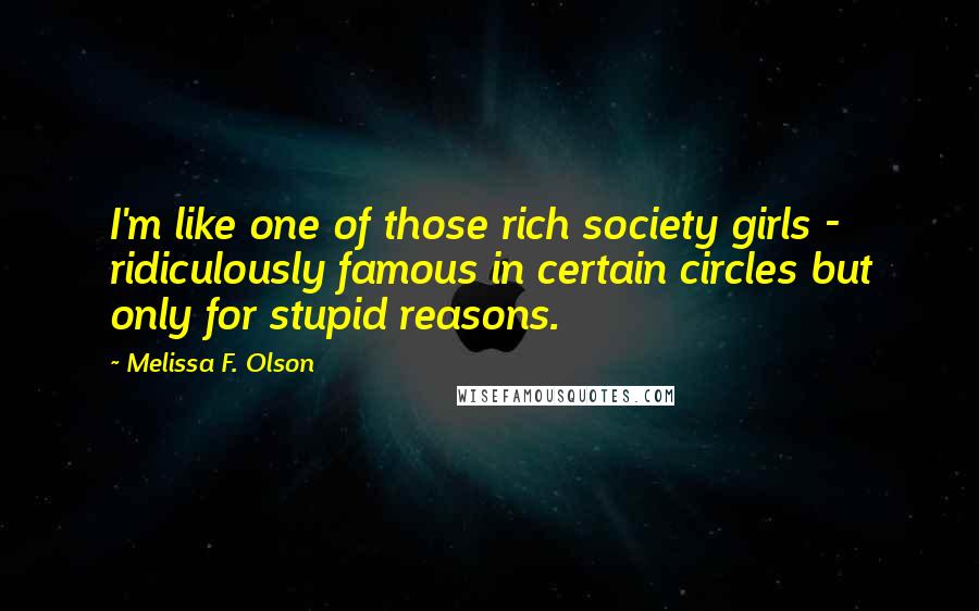 Melissa F. Olson Quotes: I'm like one of those rich society girls - ridiculously famous in certain circles but only for stupid reasons.