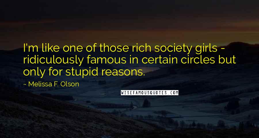 Melissa F. Olson Quotes: I'm like one of those rich society girls - ridiculously famous in certain circles but only for stupid reasons.