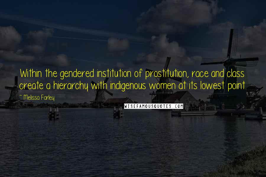 Melissa Farley Quotes: Within the gendered institution of prostitution, race and class create a hierarchy with indigenous women at its lowest point.