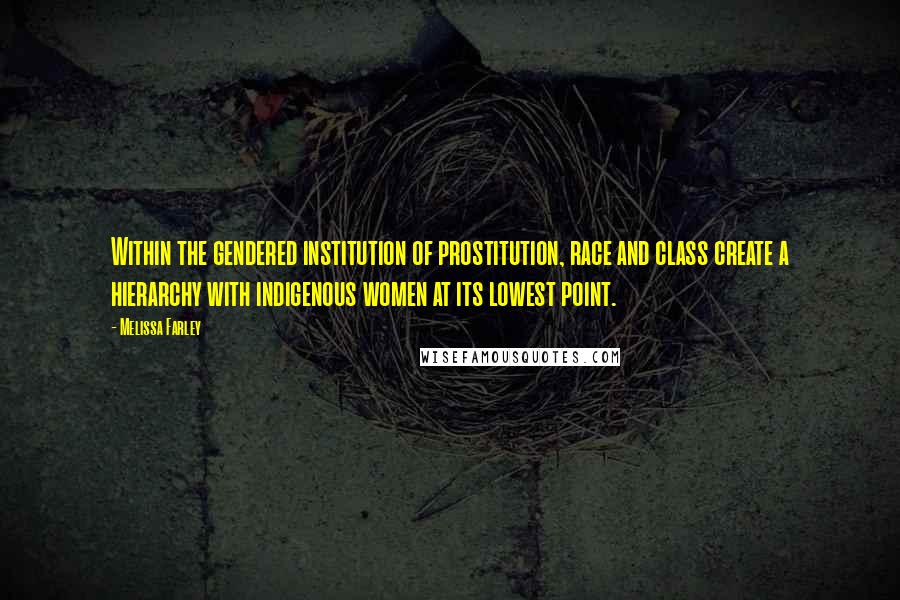 Melissa Farley Quotes: Within the gendered institution of prostitution, race and class create a hierarchy with indigenous women at its lowest point.