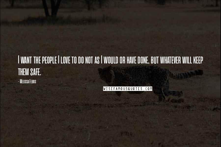 Melissa Febos Quotes: I want the people I love to do not as I would or have done, but whatever will keep them safe.