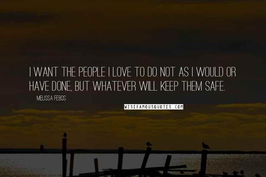 Melissa Febos Quotes: I want the people I love to do not as I would or have done, but whatever will keep them safe.