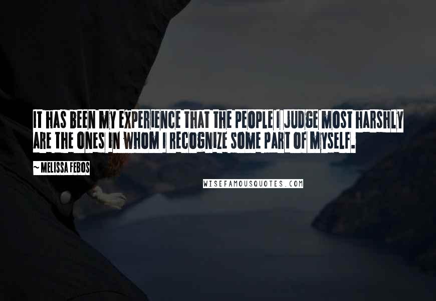 Melissa Febos Quotes: It has been my experience that the people I judge most harshly are the ones in whom I recognize some part of myself.