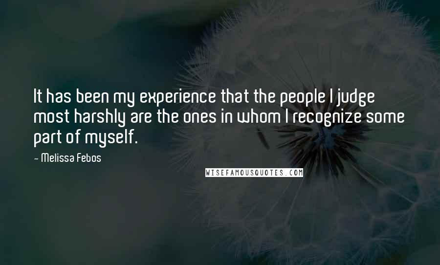 Melissa Febos Quotes: It has been my experience that the people I judge most harshly are the ones in whom I recognize some part of myself.
