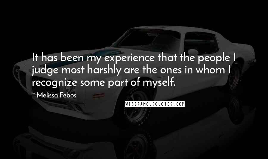 Melissa Febos Quotes: It has been my experience that the people I judge most harshly are the ones in whom I recognize some part of myself.