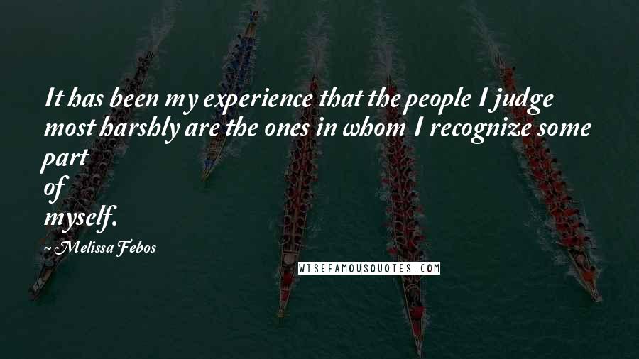 Melissa Febos Quotes: It has been my experience that the people I judge most harshly are the ones in whom I recognize some part of myself.