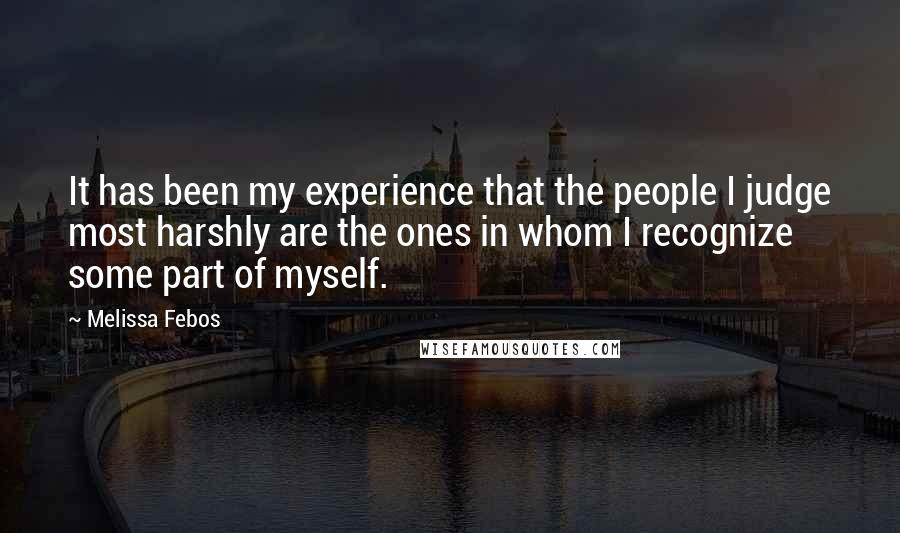 Melissa Febos Quotes: It has been my experience that the people I judge most harshly are the ones in whom I recognize some part of myself.