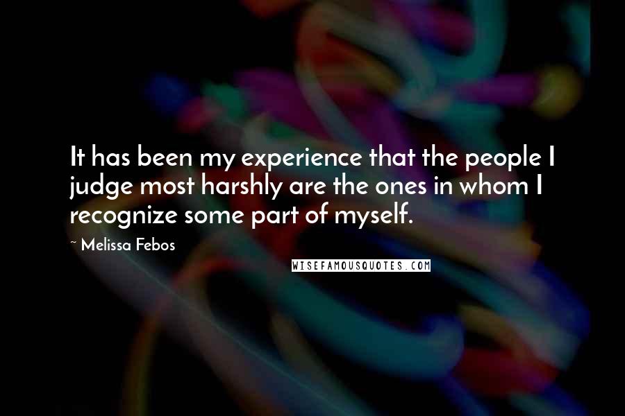 Melissa Febos Quotes: It has been my experience that the people I judge most harshly are the ones in whom I recognize some part of myself.