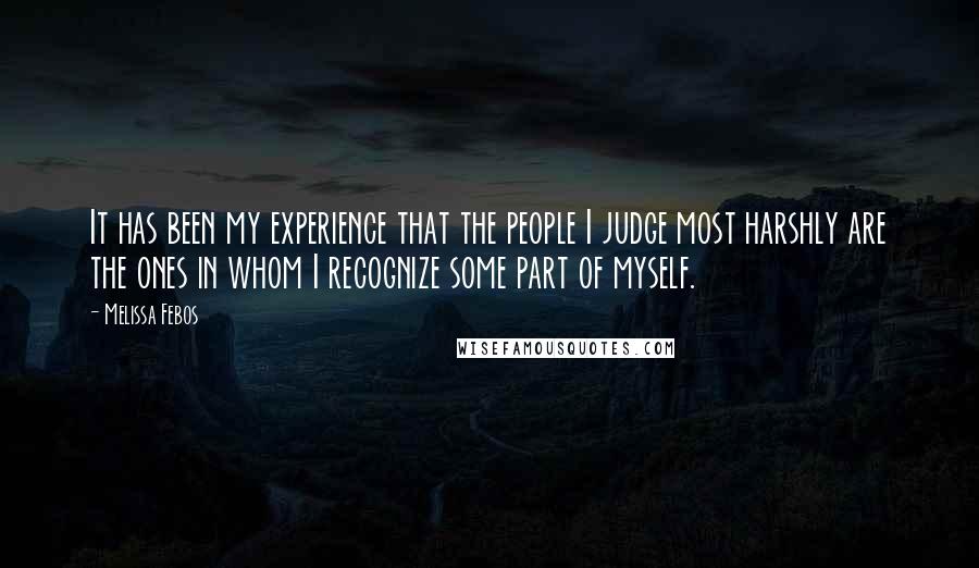 Melissa Febos Quotes: It has been my experience that the people I judge most harshly are the ones in whom I recognize some part of myself.