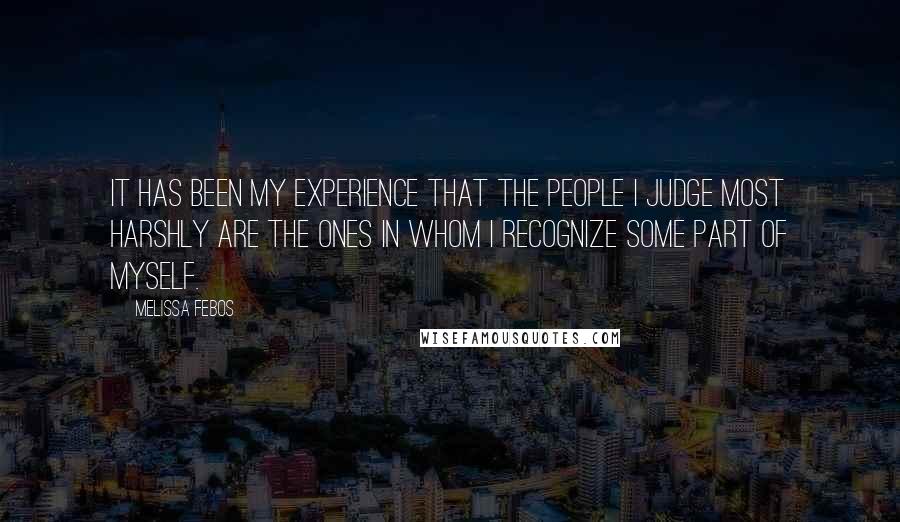 Melissa Febos Quotes: It has been my experience that the people I judge most harshly are the ones in whom I recognize some part of myself.