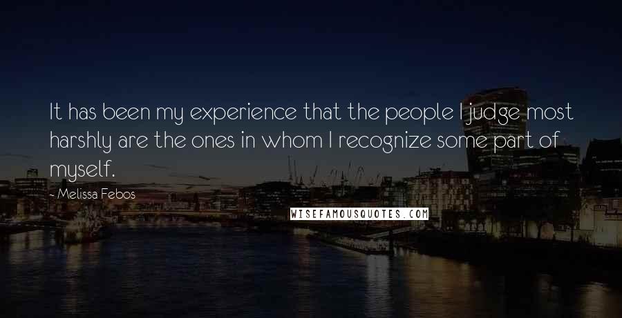 Melissa Febos Quotes: It has been my experience that the people I judge most harshly are the ones in whom I recognize some part of myself.