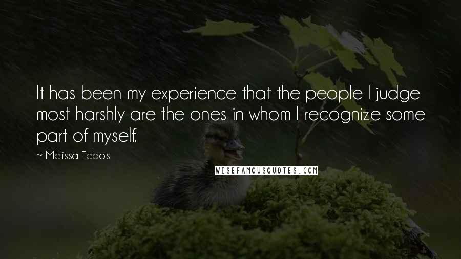 Melissa Febos Quotes: It has been my experience that the people I judge most harshly are the ones in whom I recognize some part of myself.
