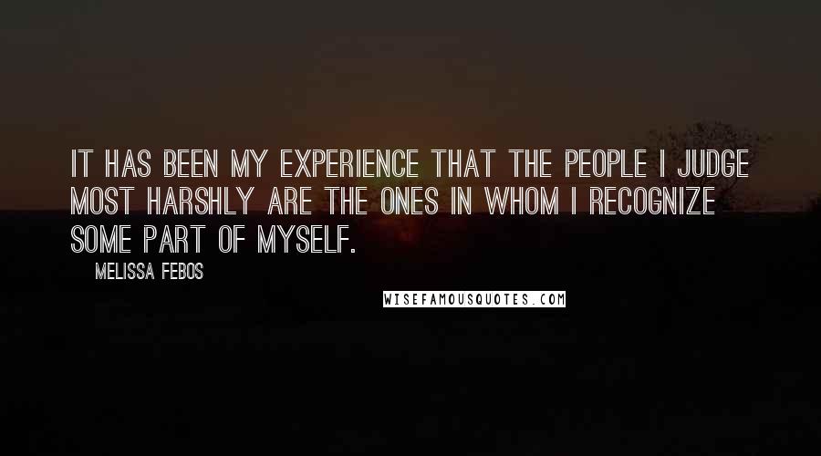 Melissa Febos Quotes: It has been my experience that the people I judge most harshly are the ones in whom I recognize some part of myself.