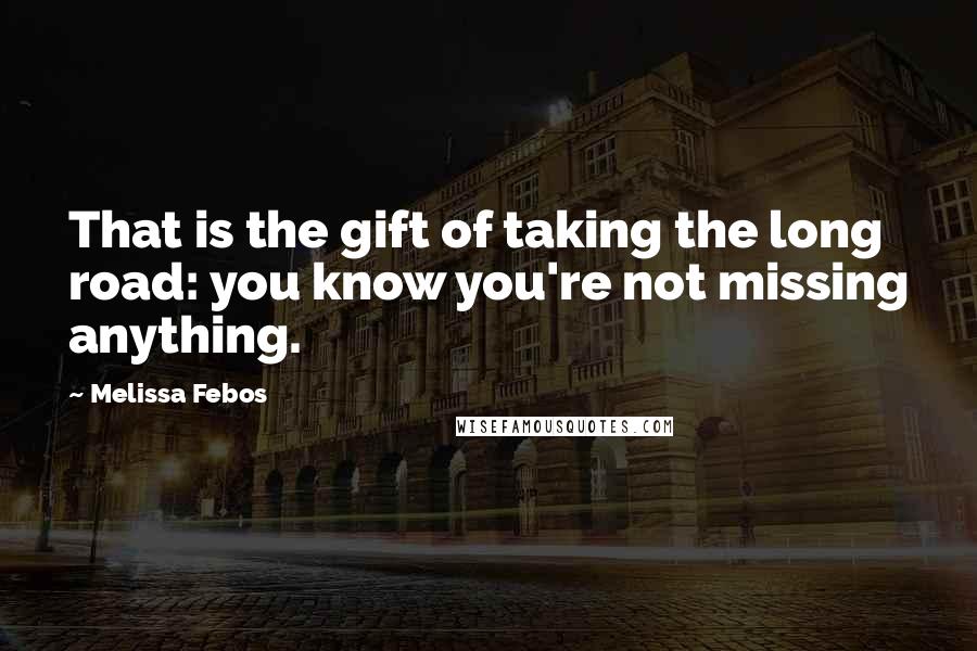 Melissa Febos Quotes: That is the gift of taking the long road: you know you're not missing anything.